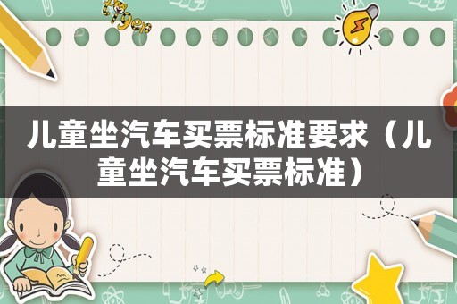 兒童坐汽車買票標準要求（兒童坐汽車買票標準）