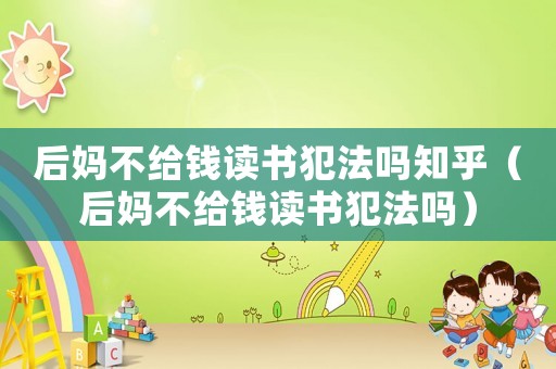 后媽不給錢讀書犯法嗎知乎（后媽不給錢讀書犯法嗎）