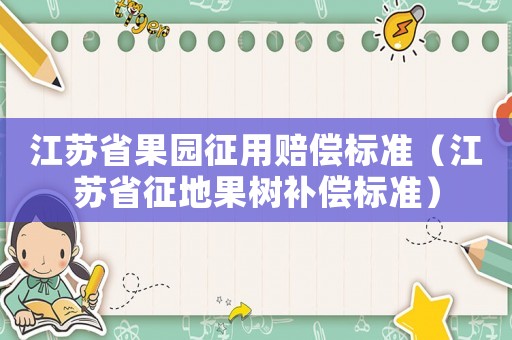 江蘇省果園征用賠償標準（江蘇省征地果樹補償標準）