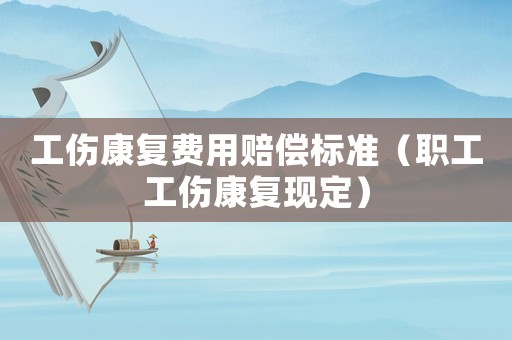 工傷康復(fù)費(fèi)用賠償標(biāo)準(zhǔn)（職工工傷康復(fù)現(xiàn)定）