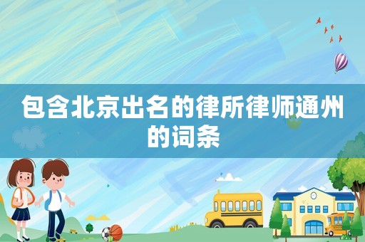 包含北京出名的律所律師通州的詞條