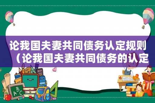 論我國夫妻共同債務認定規則（論我國夫妻共同債務的認定標準）