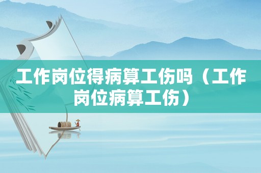 工作崗位得病算工傷嗎（工作崗位病算工傷）