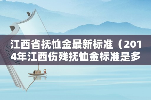 江西省撫恤金最新標準（2014年江西傷殘撫恤金標準是多少錢）