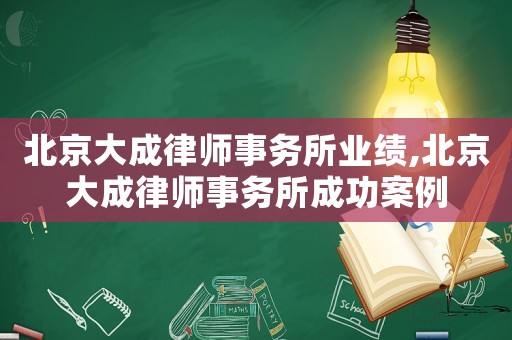 北京大成律師事務所業績,北京大成律師事務所成功案例