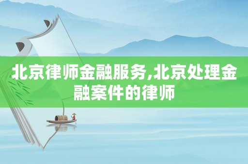 北京律師金融服務,北京處理金融案件的律師