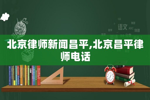 北京律師新聞昌平,北京昌平律師電話