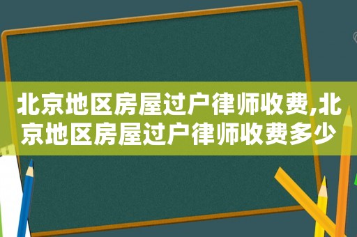 北京地區房屋過戶律師收費,北京地區房屋過戶律師收費多少