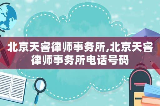 北京天睿律師事務所,北京天睿律師事務所電話號碼
