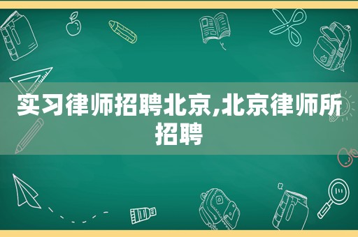 實習律師招聘北京,北京律師所招聘