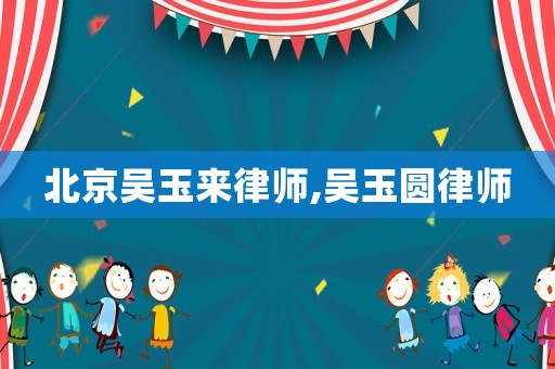 北京吳玉來律師,吳玉圓律師