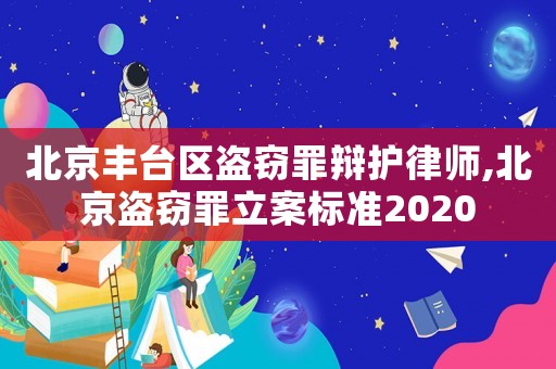 北京豐臺區盜竊罪辯護律師,北京盜竊罪立案標準2020
