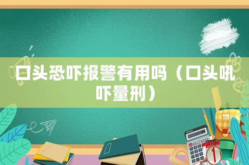 口頭恐嚇報(bào)警有用嗎（口頭吼嚇量刑）