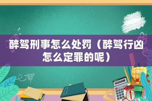 醉駕刑事怎么處罰（醉駕行兇怎么定罪的呢）