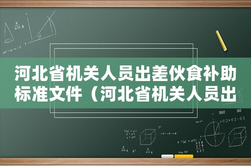 河北省機(jī)關(guān)人員出差伙食補(bǔ)助標(biāo)準(zhǔn)文件（河北省機(jī)關(guān)人員出差伙食補(bǔ)助標(biāo)準(zhǔn)）