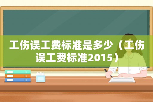 工傷誤工費標準是多少（工傷誤工費標準2015）
