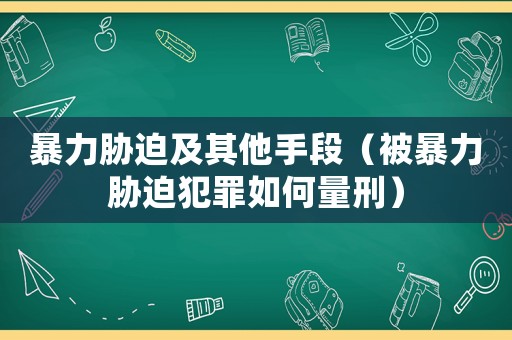 暴力脅迫及其他手段（被暴力脅迫犯罪如何量刑）
