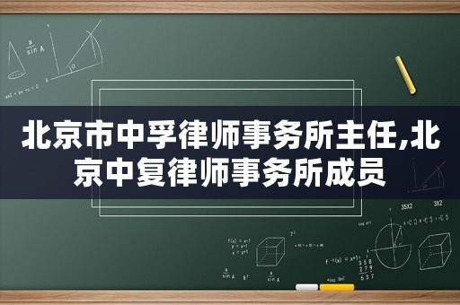 北京市中孚律師事務所主任,北京中復律師事務所成員