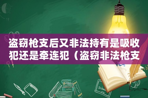 盜竊槍支后又非法持有是吸收犯還是牽連犯（盜竊非法槍支怎么定罪標(biāo)準(zhǔn)）