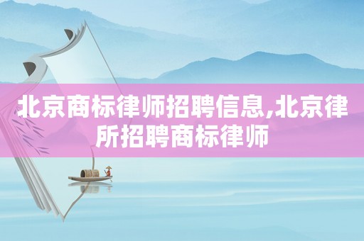 北京商標律師招聘信息,北京律所招聘商標律師