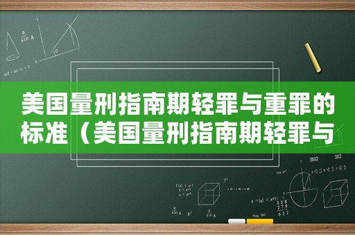 美國量刑指南期輕罪與重罪的標(biāo)準(zhǔn)（美國量刑指南期輕罪與重罪）