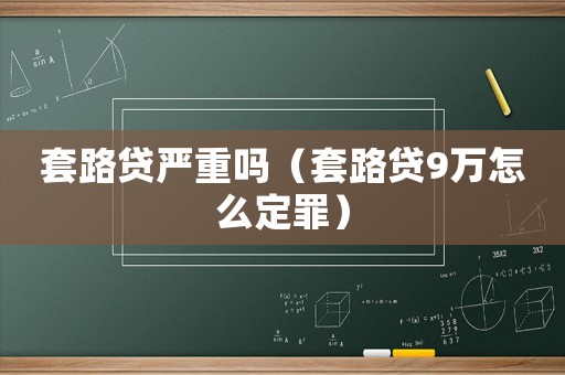 套路貸嚴重嗎（套路貸9萬怎么定罪）