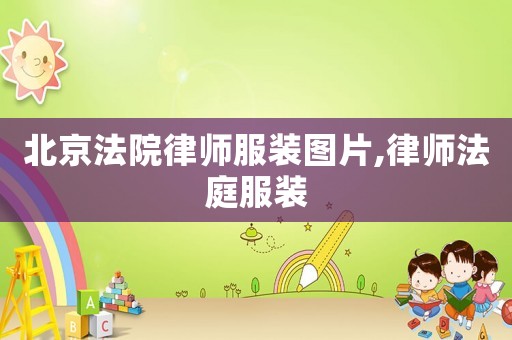 北京法院律師服裝圖片,律師法庭服裝