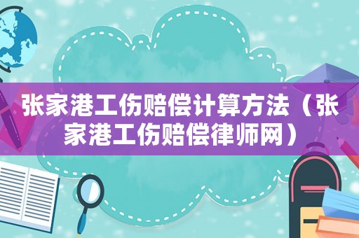 張家港工傷賠償計算方法（張家港工傷賠償律師網）