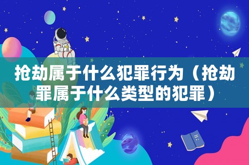 搶劫屬于什么犯罪行為（搶劫罪屬于什么類型的犯罪）