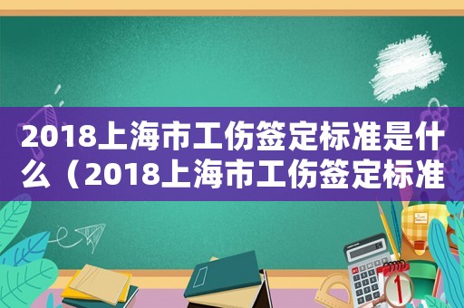2018上海市工傷簽定標準是什么（2018上海市工傷簽定標準）