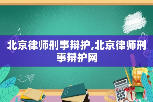 北京律師刑事辯護,北京律師刑事辯護網(wǎng)