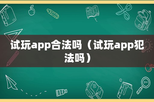 試玩app合法嗎（試玩app犯法嗎）