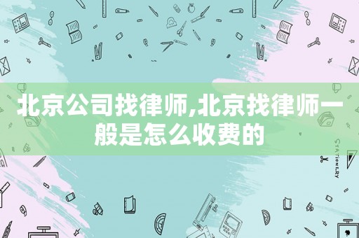 北京公司找律師,北京找律師一般是怎么收費(fèi)的
