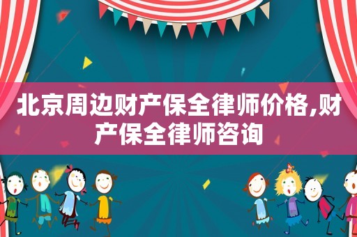 北京周邊財產(chǎn)保全律師價格,財產(chǎn)保全律師咨詢