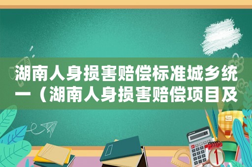 湖南人身損害賠償標準城鄉統一（湖南人身損害賠償項目及標準）