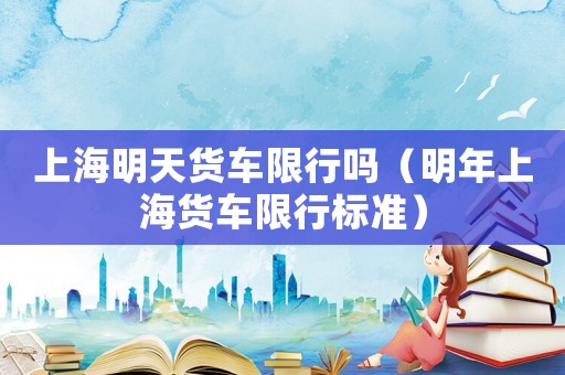 上海明天貨車限行嗎（明年上海貨車限行標準）