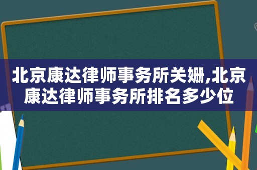 北京康達律師事務所關姍,北京康達律師事務所排名多少位
