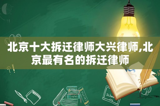 北京十大拆遷律師大興律師,北京最有名的拆遷律師
