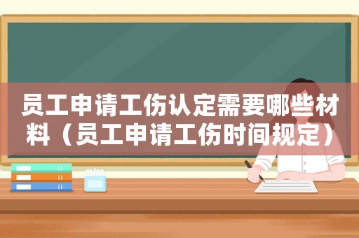 員工申請工傷認定需要哪些材料（員工申請工傷時間規定）