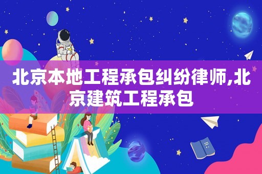 北京本地工程承包糾紛律師,北京建筑工程承包