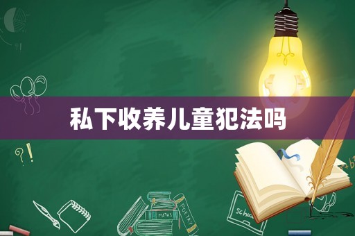 私下收養兒童犯法嗎