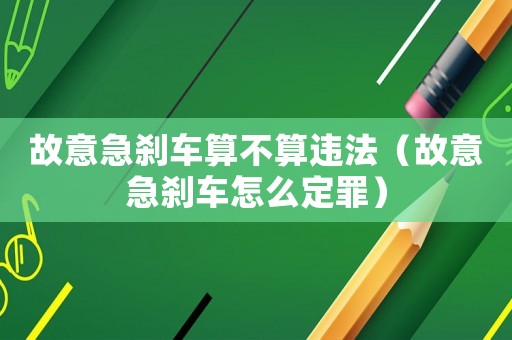 故意急剎車算不算違法（故意急剎車怎么定罪）