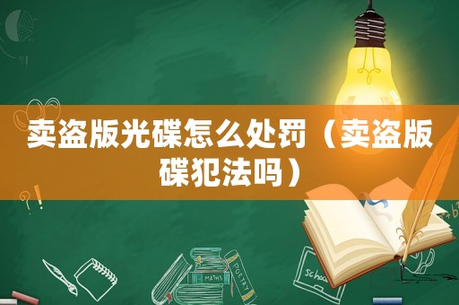 賣盜版光碟怎么處罰（賣盜版碟犯法嗎）
