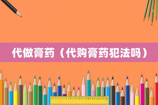 代做膏藥（代購膏藥犯法嗎）
