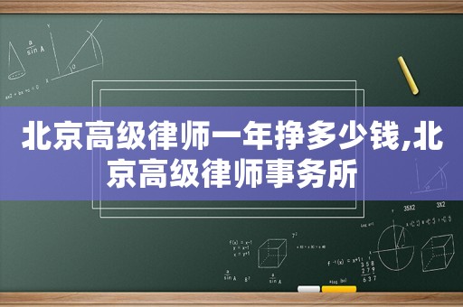 北京高級律師一年掙多少錢,北京高級律師事務所
