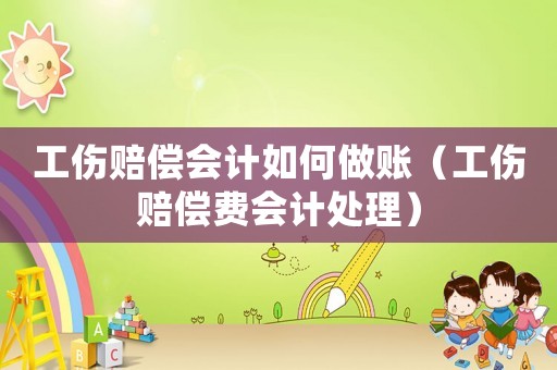 工傷賠償會(huì)計(jì)如何做賬（工傷賠償費(fèi)會(huì)計(jì)處理）