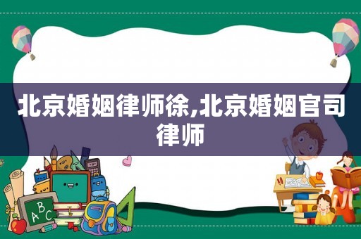 北京婚姻律師徐,北京婚姻官司律師
