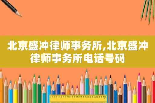 北京盛沖律師事務所,北京盛沖律師事務所電話號碼