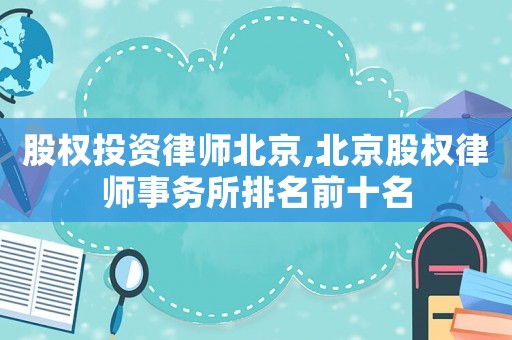 股權投資律師北京,北京股權律師事務所排名前十名