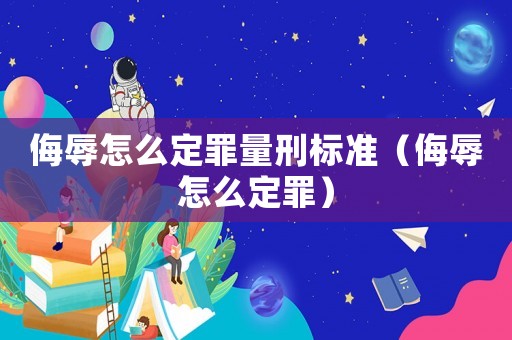 侮辱怎么定罪量刑標準（侮辱怎么定罪）